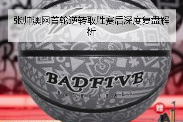 张帅澳网首轮逆转取胜赛后深度复盘解析